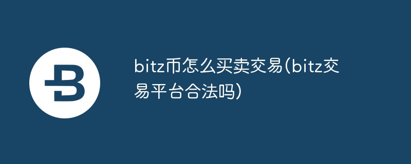 bitz币怎么买卖交易(bitz交易平台合法吗)